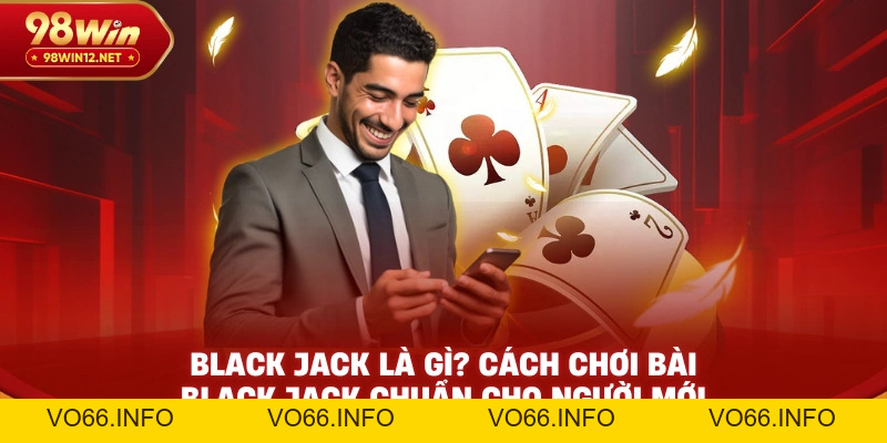 Black jack Là Gì? Cách Chơi Bài Black jack Chuẩn Cho Người Mới - VO66
