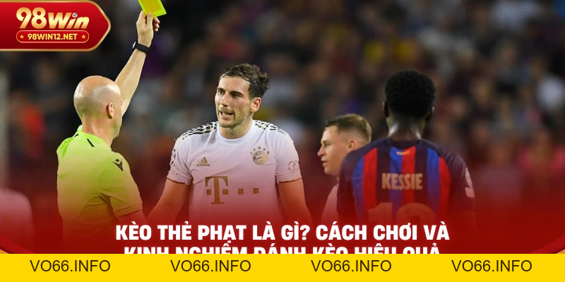 Kèo Thẻ Phạt Là Gì? Cách Chơi Và Kinh Nghiệm Đánh Kèo Hiệu Quả - VO66
