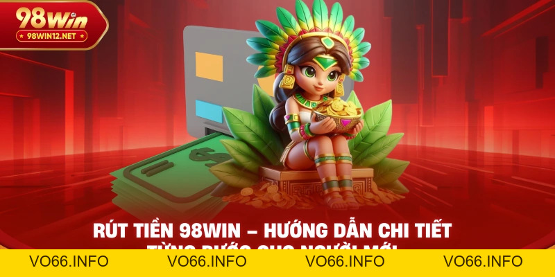 Rút Tiền 98win – Hướng Dẫn Chi Tiết Từng Bước Cho Người Mới - VO66