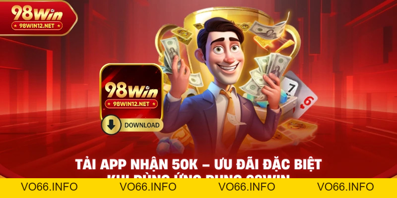 Tải App Nhận 50K – Ưu Đãi Đặc Biệt Khi Dùng Ứng Dụng 98WIN - VO66