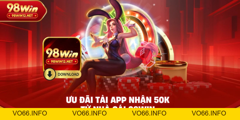 Tải App Nhận 50K – Ưu Đãi Đặc Biệt Khi Dùng Ứng Dụng 98WIN - VO66
