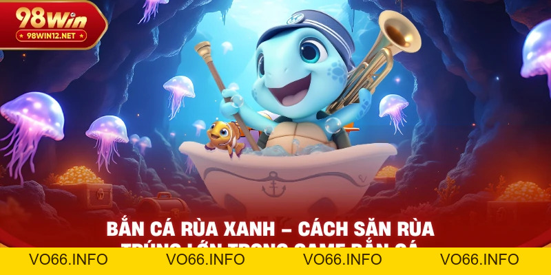 Bắn Cá Rùa Xanh – Cách Săn Rùa Trúng Lớn Trong Game Bắn Cá - VO66